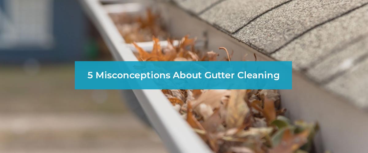 Misconceptions About Gutter Cleaning