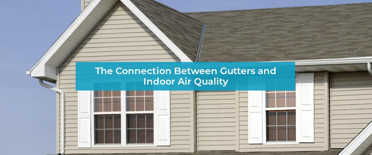 The Connection Between Gutters and Indoor Air Quality